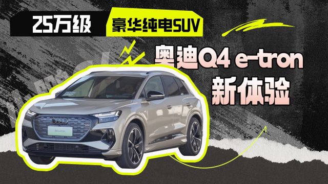 25万级纯电豪华SUV,奥迪Q4 etron新体验