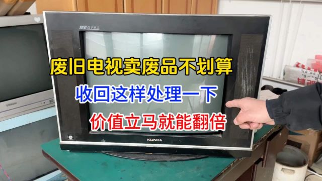 废旧电视卖废品不划算,收到后这样一处理,价值立马就能翻好几倍!