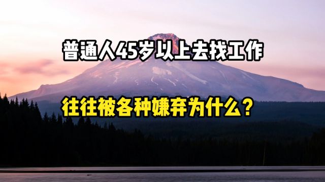 普通人45岁以上去找工作,往往被各种嫌弃,为什么?