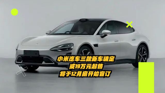 小米汽车三款新车确定!或19万起售!将于12月底开始盲订