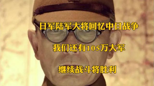 日军陆军大将回忆中日战争:我们还有105万大军,继续战斗将胜利