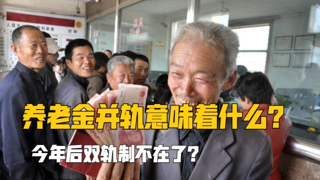 养老金并轨意味着什么?今年10月1日后,双轨制养老金消失了?