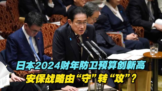 日本2024财年防卫预算创新高,安保战略由“守”转“攻”?