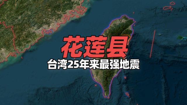 卫星地图上看花莲县地理地形特点,台湾25年来最强地震!