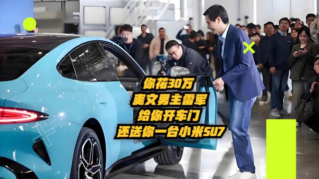 你花30万,爽文男主雷军给你开车门,还送你一台小米SU7