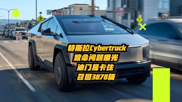 特斯拉Cybertruck致命问题曝光:油门易卡住,召回3878辆