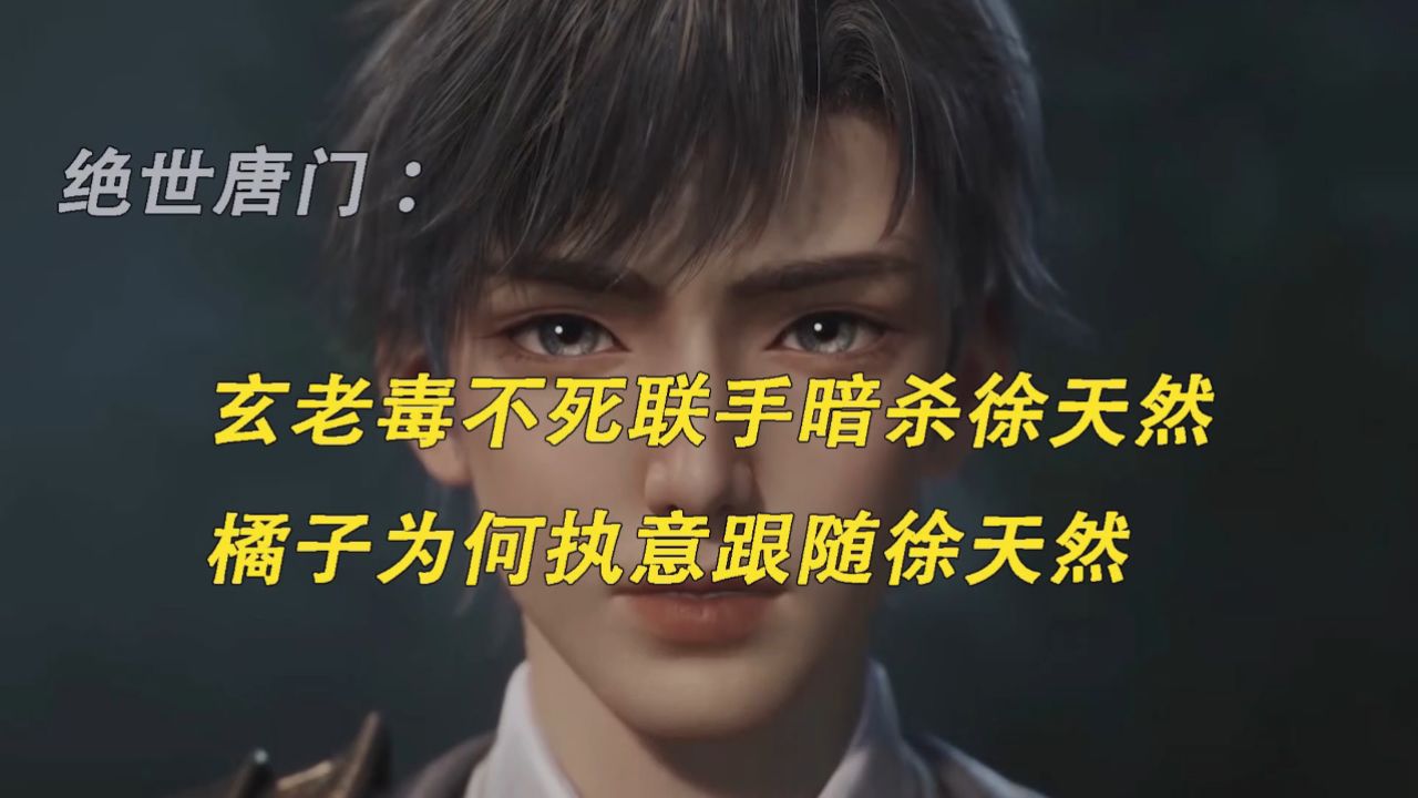 绝世唐门：玄老毒不死联手暗杀徐天然，橘子为何执意跟随徐天然_高清1080P在线观看平台_腾讯视频