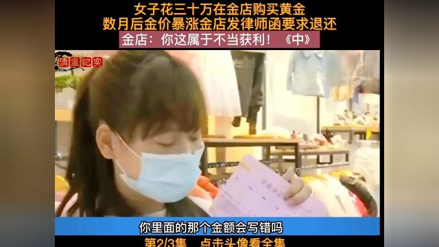 女子花三十万在金店购买黄金,数月后金价暴涨金店发律师函要求退还,金店:你这属于不当获利!纪录片纪实故事黄金投资下集更精彩 2