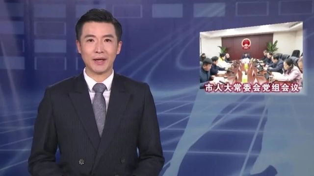 市人大常委会党组会议暨主任会议召开