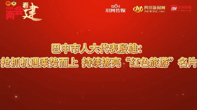 巴中市人大代表殷雄:抢抓机遇乘势而上 持续擦亮“红色旅游”名片