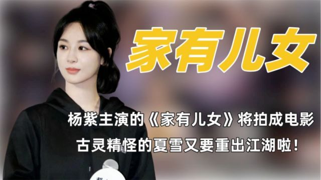 杨紫即将出演《家有儿女》电影,紫妹又要有国民爆款电影作品了!