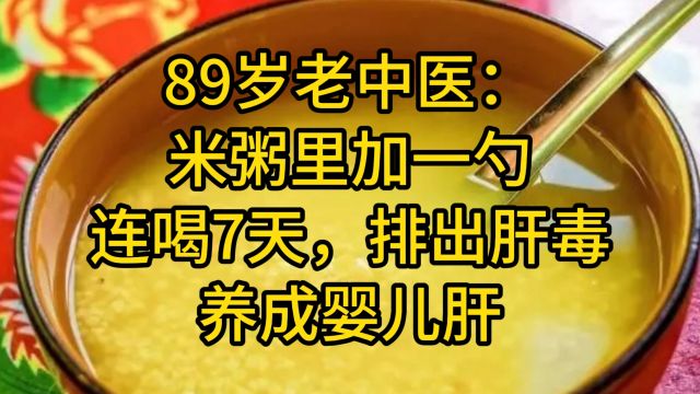 89岁老中医:米粥里加一勺,连喝7天,排出肝毒,养成婴儿肝