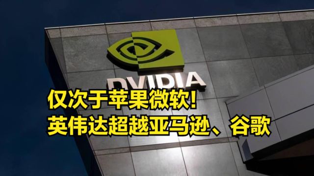 仅次于苹果微软!英伟达一举超越亚马逊、谷歌,成美股第三大公司