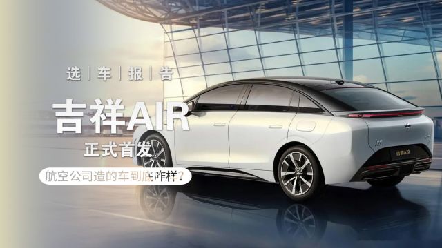 选车报告丨吉祥AIR正式首发,航空公司造的车到底咋样?