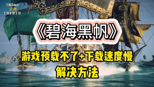 【碧海黑帆】8号公测已开预载!游戏下载慢/预载不了卡顿解决办法