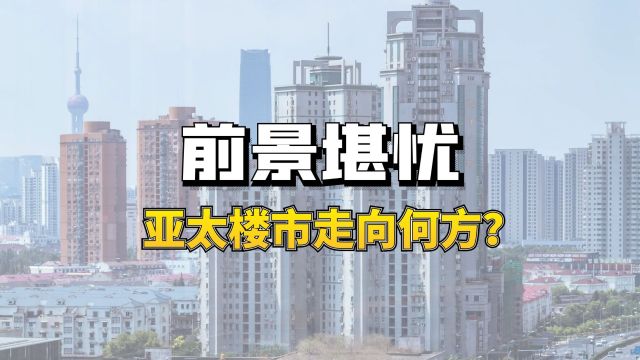 前景堪忧,亚太楼市走向何方?