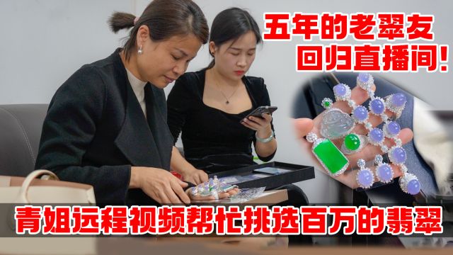 五年的老翠友归来!远程视频青姐来帮忙,挑选出近百万的翡翠!