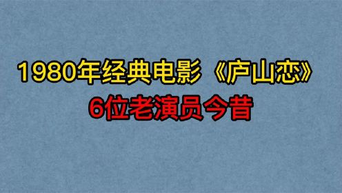 1980年经典电影《庐山恋》6位演员今昔，张瑜，郭凯敏，温锡莹！