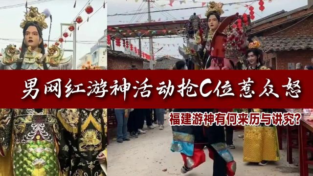 男网红游神活动抢C位,为何引全网愤怒?福建游神有何来历与讲究