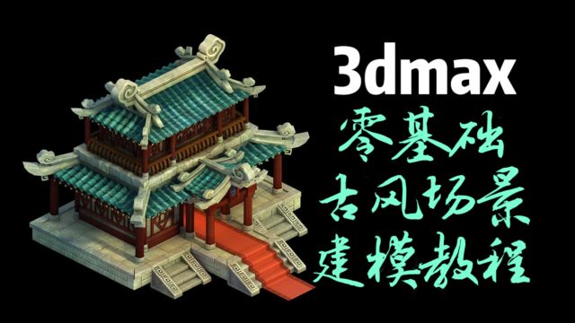 【3dmax场景建模】零基础古风场景模型制作教程.3dmax建模基础教程