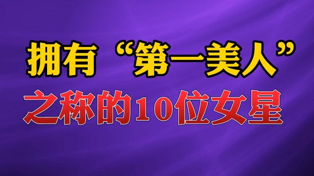 拥有“第一美人”之称的10位女星#美女 #娱乐 #女星