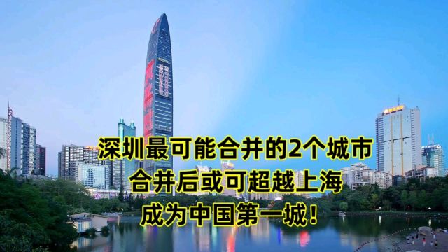 深圳最可能合并的2个城市,合并后或可超越上海,成为中国第一城!