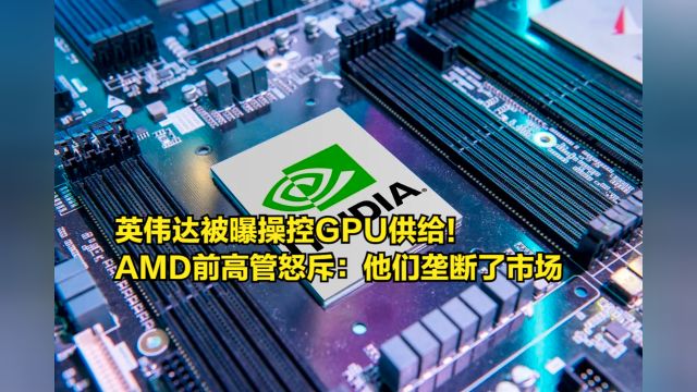 英伟达被曝操控GPU供给!AMD前高管怒斥:他们垄断了市场