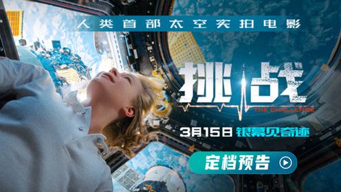 首部太空实拍电影《挑战》定档3月15日刷新航天史电影史双纪录_电影_高清完整版视频在线观看_腾讯视频