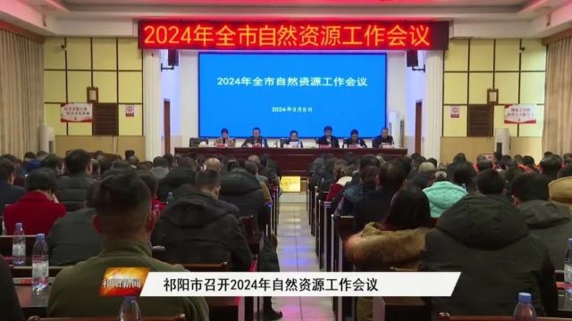 祁阳市召开2024年自然资源工作会议