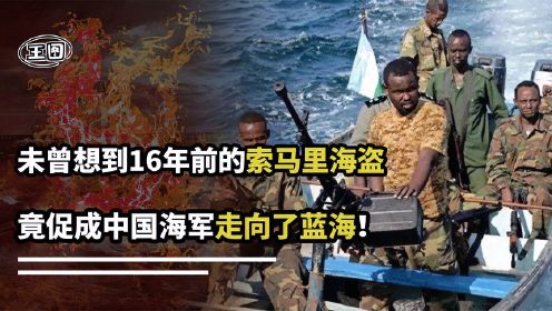 阴差阳错，16年前的索马里海盗，竟帮助中国海军从近海走向了蓝海