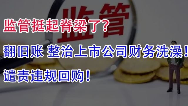 监管挺起脊梁了?翻旧账!整治上市公司财务洗澡,谴责违规回购!