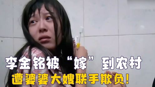 李金铭被“嫁”到农村，遭婆婆大嫂联手欺负？看的我血压飙升！