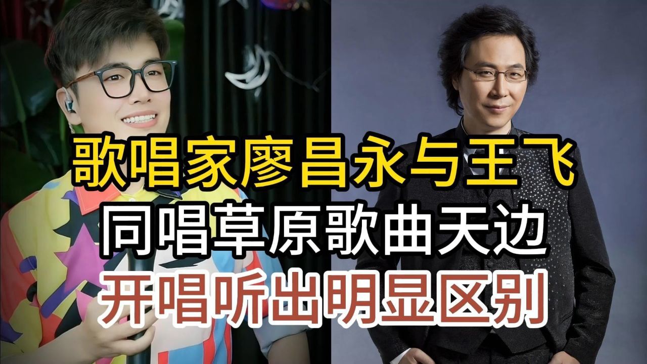 歌唱家廖昌永与王飞,同唱经典草原歌曲天边,谁的版本更胜一筹