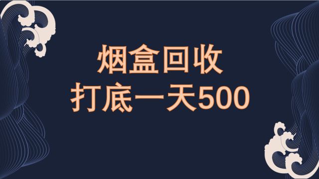 烟盒回收新玩法,轻松上手多劳多得上不封顶,保姆级教程长期稳定