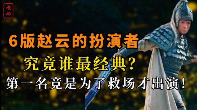 6版赵云的扮演者,到底谁是最经典?第一名竟只是为了救场才出演