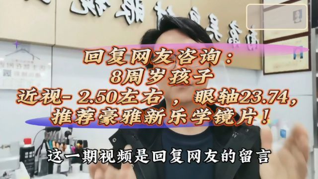 回复网友咨询:8周岁孩子,近视 2.50左右 ,眼轴23.74,推荐豪雅新乐学镜片!