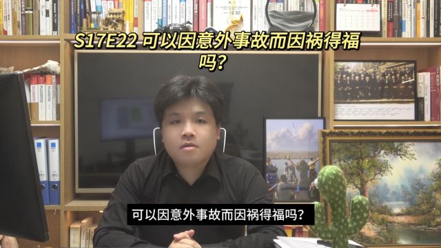 S17E22 可以因意外事故而因祸得福吗?