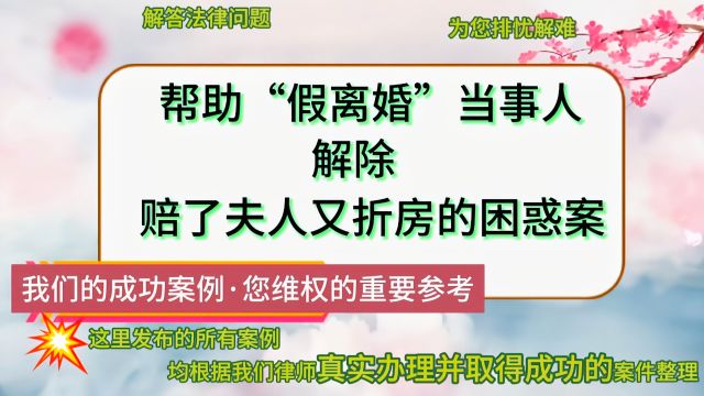 帮助“假离婚”当事人解除赔了夫人又折房的困惑案