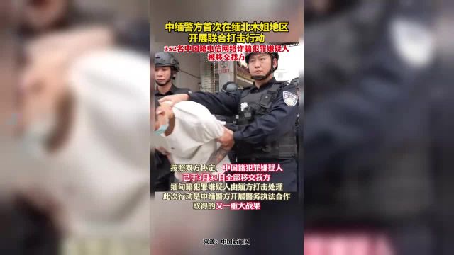 中缅警方首次在缅北木姐地区开展联合打击行动,352名中国籍