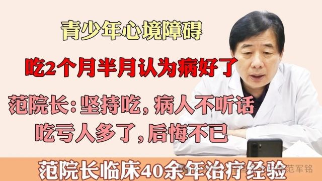 青少年心境障碍吃2个月半月认为病好了范院长:坚持吃,病人不听话,吃亏人多了,后悔不已