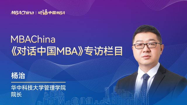 《对话中国MBA》专访华中科技大学管理学院院长杨治教授