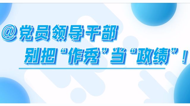 【小新说纪】@党员领导干部 别把“作秀”当“政绩”