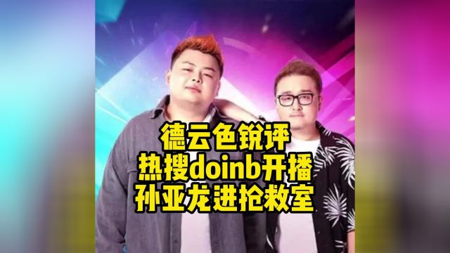 德云色锐评热搜doinb开播,孙亚龙进抢救室