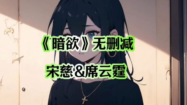 精选&《暗欲》宋慈席云霆TXT全文阅读无删减~#暗欲#暗欲小说