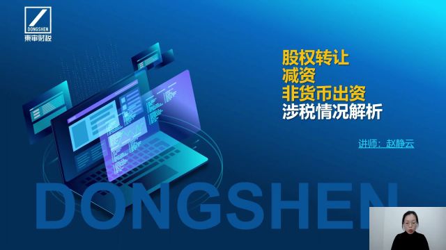 股权转让、减资、非货币出资涉税情况解析之一新公司法变动|东审财税