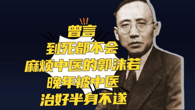 曾言到死都不会麻烦中医的郭沫若,晚年被中医治好半身不遂