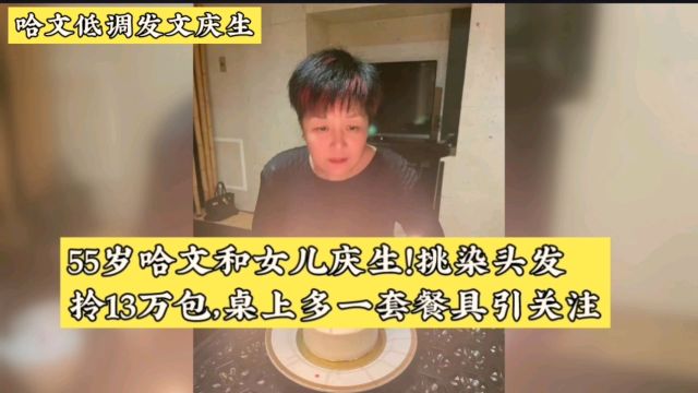 55岁哈文和女儿庆生!挑染头发,拎13万包,桌上多一套餐具引关注