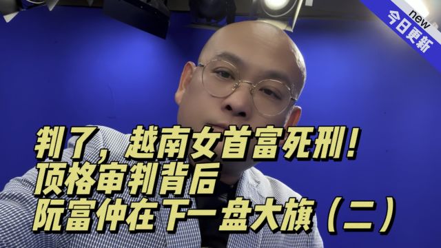 判了,越南女首富死刑!顶格审判背后,阮富仲在下一盘大旗(二)