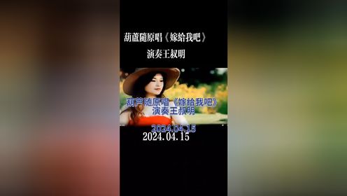 葫芦丝随原唱演奏《嫁给我吧》演奏王叔明2024.04.15