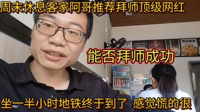 周末休息客家阿哥推荐拜师顶级网红!坐地铁直接出发能否拜师成功